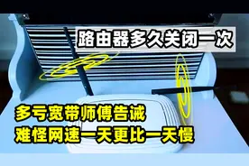 路由器多久关闭一次？多亏宽带师傅告诫，难怪网速一天更比一天慢视频封面