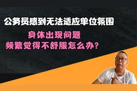 公务员感到无法适应单位氛围，身体出现问题频繁觉得不舒服咋办？视频封面