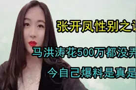 张开凤性别之谜，马洪涛花500万都没弄明白，今自己爆料是真是假
