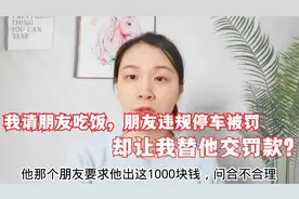 请朋友吃饭，朋友违规停车被罚1000，却让我替他交罚款合理吗？视频封面