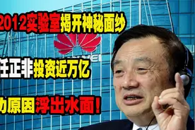 华为2012实验室揭神秘面纱，任正非投资近万亿，成功原因浮出水面视频封面