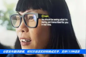 谷歌发布翻译眼镜，将对方说话实时转换成文字，支持133种语言视频封面