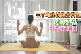 三个动作消除富贵包，美肩又美背，每天重复2-3组，打造纤薄美背