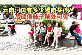 云南河口到底有多少越南女孩？谁也说不上来，高颜值妹子随处可见视频封面