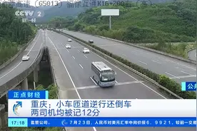 重庆：小车匝道逆行还倒车，两司机均被记12分|正点财经视频封面
