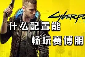 什么样的配置才能畅玩赛博朋克2077，这期全都告诉你！视频封面