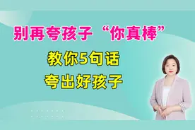 夸孩子“你真棒”并没有什么用，教你5句话，轻松夸出优秀的孩子