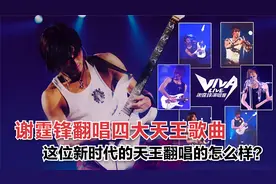 盘点谢霆锋翻唱的四大天王歌曲，你觉得新一代天王翻唱的怎么样？