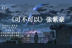张紫豪超火歌曲《可不可以》温柔的歌词里，透露出多少遗憾呢？视频封面