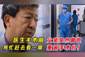 医生为患者手术，父亲突然离世，匆匆看最后一眼，重返手术台！！视频封面