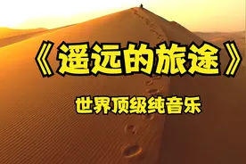 世界顶级纯音《遥远的旅途》大气磅礴 荡气回肠视频封面