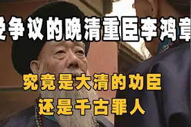 备受争议的晚清重臣李鸿章，究竟是大清的功臣，还是千古的罪人？视频封面