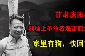 1947甘肃庆阳县，刑场上革命者遇害前大喊：家里有狗，快回家视频封面