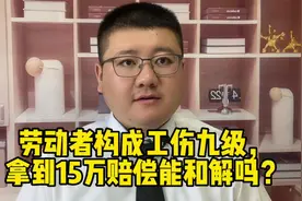 劳动者构成工伤九级，拿到15万赔偿能和解吗？视频封面