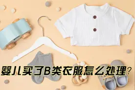 婴儿买了B类衣服怎么处理？视频封面