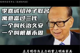 李嘉诚给孙子取名，寓意富过三代，一个叫长治久安一个叫根基永固视频封面