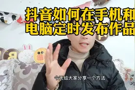 抖音能在手机和电脑定时发布作品了@西瓜视频