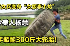 冷美人杨慧：退伍女兵变身“女版李小龙”，徒手掀翻300斤大轮胎视频封面