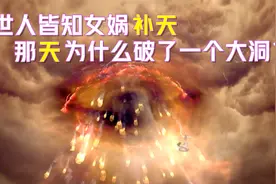 世人皆知女娲补天，但是很多人都不知道，天为什么破了一个大洞？视频封面