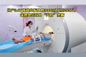 国产3.0T核磁共振仪将3000万压至293万或将终结国外“天价”垄断视频封面