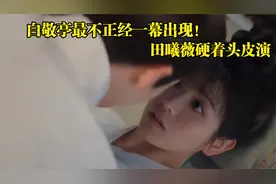 卿卿日常：白敬亭最不正经一幕出现！田曦薇硬着头皮演，太尴尬了视频封面