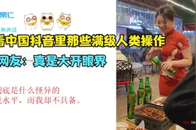 老外看中国抖音里那些满级人类操作，外国网友：真是大开眼界视频封面