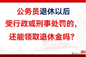 公务员退休以后受行政或刑事处罚的，还能领取退休金吗？视频封面