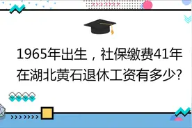 1965年出生,社保缴费41年,账户10万,在湖北黄石退休工资有多少?视频封面
