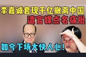 李嘉诚套现千亿撤离中国,遭官媒点名痛批,如今下场大快人心！视频封面