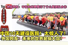 中国10天建火神山医院！太惊人了！外国网友：未来的世界超级大国