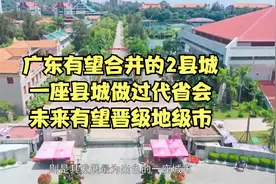 广东有望合并的2县城，一座县城做过代省会，未来有望晋级地级市视频封面