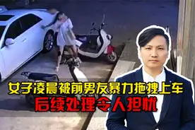 不寒而栗！女子凌晨被前男友暴力拖拽上车，后续处理令人担忧视频封面