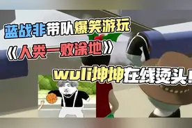 蓝战非带队爆笑游玩《人类一败涂地》，wuli坤坤在线烫头！视频封面