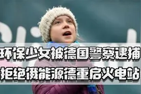 环保少女德国被捕，拒绝俄能源德重启火电站，讲好的碳中和哪去了视频封面