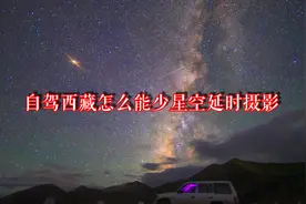 自驾西藏怎么可以少清澈见底的星空延时摄影，2020年更期待