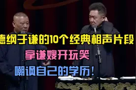 郭德纲于谦的10个经典相声片段，拿谦嫂开玩笑，嘲讽自己的学历视频封面