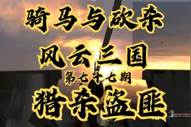 【石头】骑马与砍杀：风云三国第七十七期视频封面