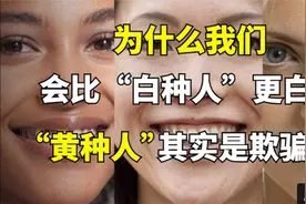 黄种人的概念是骗局？为什么我们被称为“黄种人”却比欧美人更白视频封面