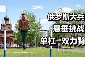 俄罗斯大兵10级双力臂：在单杠上吊100秒，爆发力和耐力太强了！