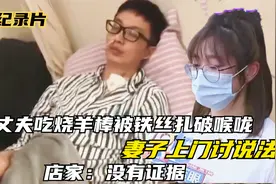 丈夫吃烧羊棒被铁丝扎破喉咙，妻子上门讨说法，店家：你有证据吗视频封面