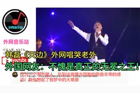 韩磊《天边》外网唱哭老外，外国网友：不愧是真正的无冕之王！视频封面