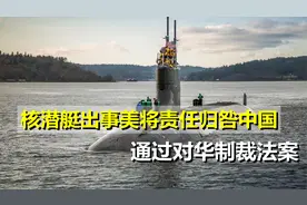 倒打一耙！核潜艇出事美国将责任归咎中国，通过对华制裁法案视频封面
