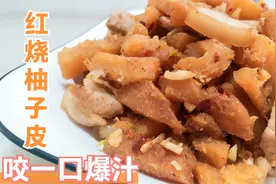 红烧柚子皮？别看它干巴巴，咬一口会爆汁，30年老阿姨教你怎么做