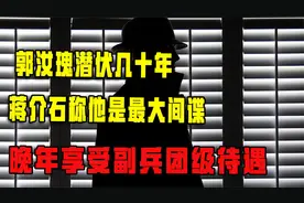 郭汝瑰潜伏几十年，蒋介石称他是最大间谍，晚年享受副兵团级报酬视频封面