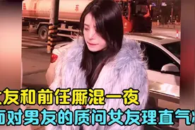 女友和前任厮混一夜，面对男友的质问女友还理直气壮，结局太精彩视频封面