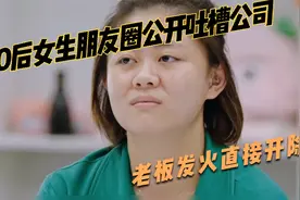 00后女生工作遇到委屈，朋友圈公开吐槽公司，老板发火直接开除视频封面