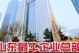 实拍山东最牛企业总部，年营业额超6000多亿，员工16万，霸气侧漏视频封面