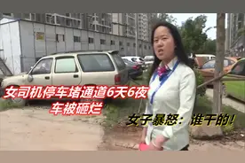 女司机停车堵通道6天6夜，回来后车被砸烂，女子暴怒：谁干的！！视频封面