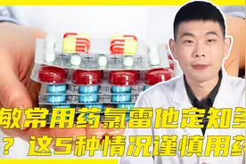 过敏常用药氯雷他定知多少？这5种情况用药要谨慎，请记住视频封面