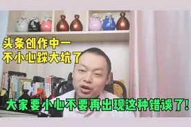 头条创作中自己不小心踩了大坑了,大家不要再出现我这样的错误了!视频封面